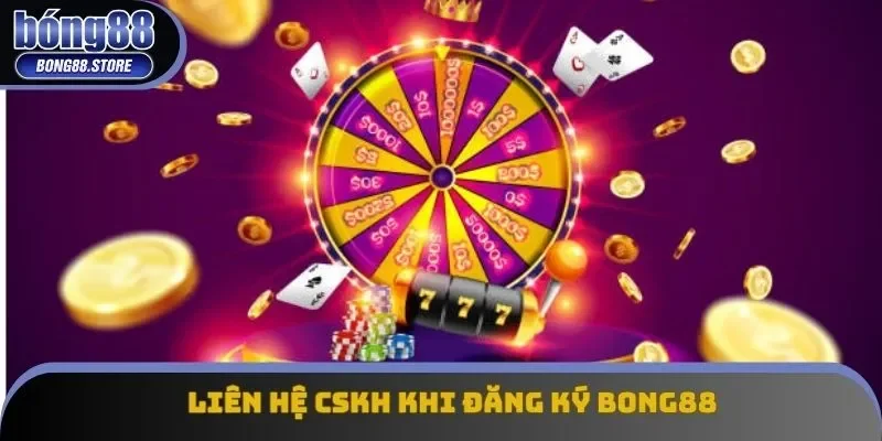 Liên hệ CSKH khi đăng ký Bong88 