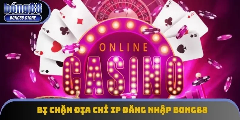 Bị chặn địa chỉ IP đăng nhập Bong88 